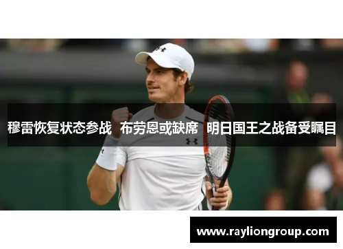 穆雷恢复状态参战  布劳恩或缺席  明日国王之战备受瞩目