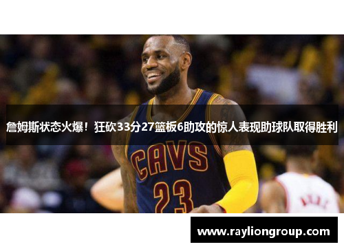詹姆斯状态火爆！狂砍33分27篮板6助攻的惊人表现助球队取得胜利
